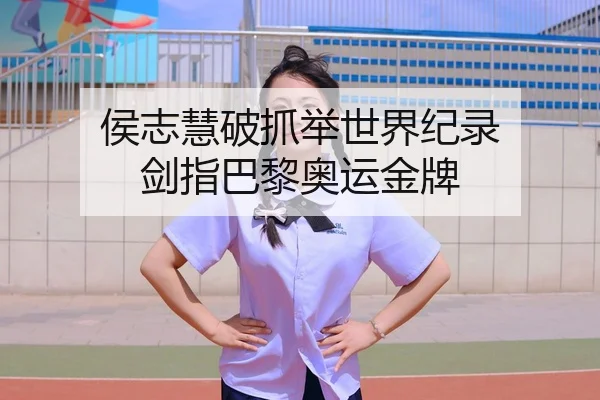 侯志慧破抓举世界纪录 剑指巴黎奥运金牌