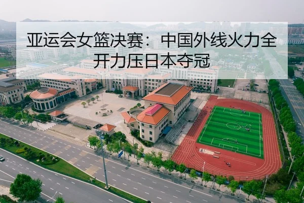 亚运会女篮决赛：中国外线火力全开力压日本夺冠