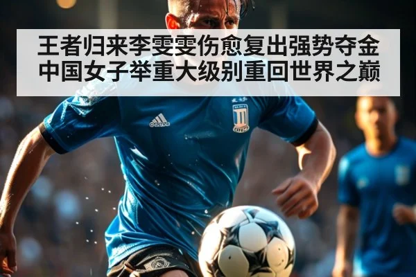 王者归来李雯雯伤愈复出强势夺金 中国女子举重大级别重回世界之巅