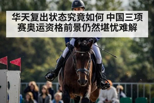 华天复出状态究竟如何 中国三项赛奥运资格前景仍然堪忧难解
