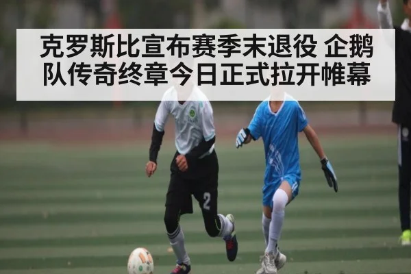 克罗斯比宣布赛季末退役 企鹅队传奇终章今日正式拉开帷幕