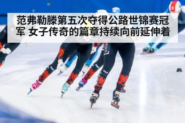 范弗勒滕第五次夺得公路世锦赛冠军 女子传奇的篇章持续向前延伸着